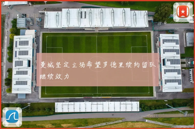 曼城坚定立场希望罗德里续约留队继续效力
