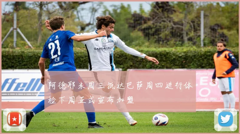 阿德耶米周三抵达巴萨周四进行体检下周正式宣布加盟